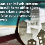 Buscas por imóveis crescem no Brasil: home office e juros baixos criam o cenário perfeito para a compra de imóveis
