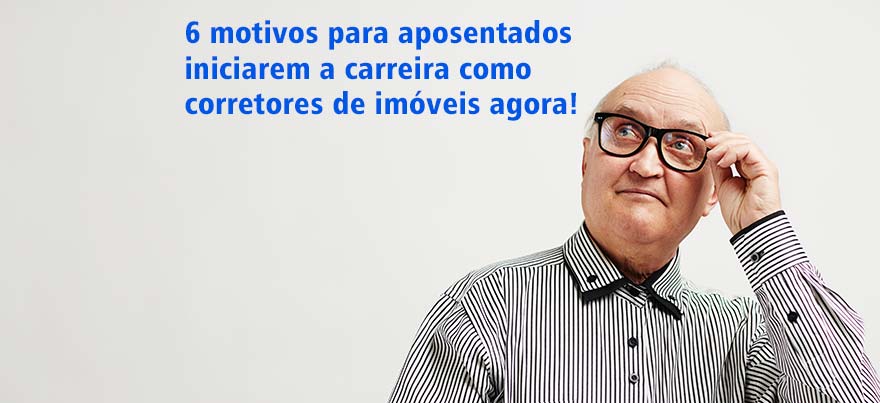 6 motivos para aposentados iniciarem a carreira como corretores de imóveis agora!