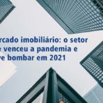 Mercado imobiliário: o setor que venceu a pandemia e deve bombar em 2021