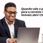 Quando vale a pena para o corretor de imóveis abrir CNPJ