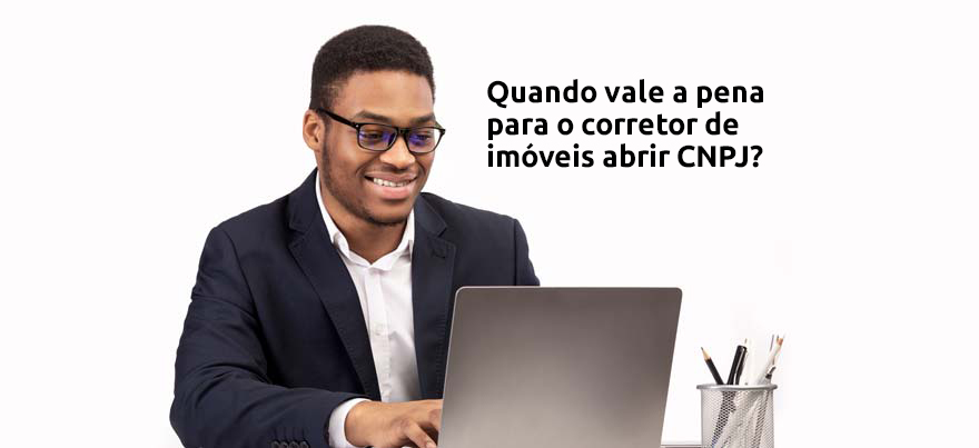 Quando vale a pena para o corretor de imóveis abrir CNPJ