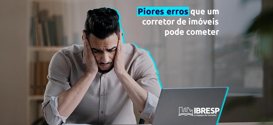 Piores erros que um corretor de imóveis pode cometer