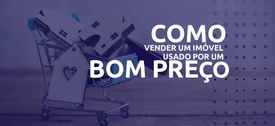 Como vender um imóvel usado por um bom preço