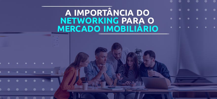 A importância do networking para o mercado imobiliário