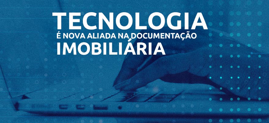 Tecnologia é nova aliada na documentação imobiliária